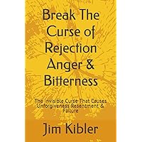 Break The Curse of Rejection Anger & Bitterness: The invisible Curse That Causes Unforgiveness Resentment & Failure Break The Curse of Rejection Anger & Bitterness: The invisible Curse That Causes Unforgiveness Resentment & Failure Paperback Kindle