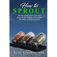 How To Sprout: The easy guide to grow your own sprouts in Jars at home and use them in a variety of different recipes How To Sprout: The easy guide to grow your own sprouts in Jars at home and use them in a variety of different recipes Paperback Kindle