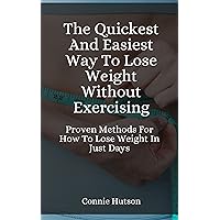 The Quickest And Easiest Way To Lose Weight Without Exercising: Proven Methods For How To Lose Weight in Just Days!
