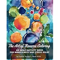 The Art of Reverse Coloring - Book 9: An Adult Activity Book for Mindfulness and Stress Relief The Art of Reverse Coloring - Book 9: An Adult Activity Book for Mindfulness and Stress Relief Paperback