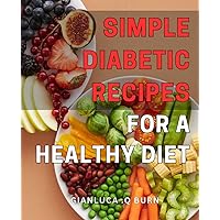 Simple Diabetic Recipes for a Healthy Diet: Delicious Low-Carb for Managing Diabetes: Nourishing Your with Easy and Nutritious Meals