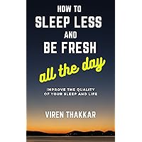 How to sleep less and be fresh all the day: Improve the quality of your sleep and life How to sleep less and be fresh all the day: Improve the quality of your sleep and life Kindle