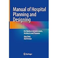 Manual of Hospital Planning and Designing: For Medical Administrators, Architects and Planners Manual of Hospital Planning and Designing: For Medical Administrators, Architects and Planners Hardcover Kindle Paperback