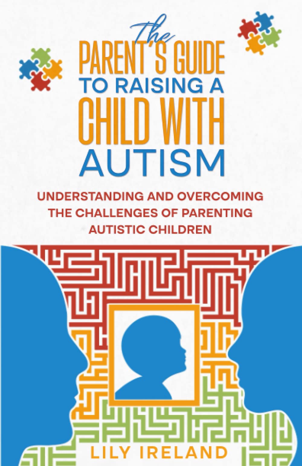 The Parent’s Guide to Raising a Child With Autism: Understanding and Overcoming the Challenges of Parenting Autistic Children