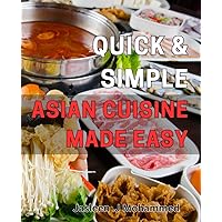 Quick & Simple Asian Cuisine Made Easy: Effortlessly Create Delicious Asian Dishes in No Time with This Easy Guide.