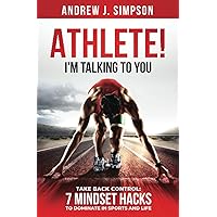 ATHLETE! I'm Talking to YOU!: Take Back Control: 7 Mindset Hacks to Dominate in Sports and Life (Athlete Success Trilogy)
