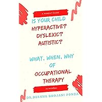 IS YOUR CHILD HYPERACTIVE? DYSLEXIC? AUTISTIC? WHAT, WHEN, WHY OF OCCUPATIONAL THERAPY: A Mumbai perspective IS YOUR CHILD HYPERACTIVE? DYSLEXIC? AUTISTIC? WHAT, WHEN, WHY OF OCCUPATIONAL THERAPY: A Mumbai perspective Kindle