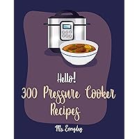 Hello! 300 Pressure Cooker Recipes: Best Pressure Cooker Cookbook Ever For Beginners [Asian Instant Pot Cookbook, Asian Instant Pot Recipes, Mexican Cookbook Instant Pot, Thai Instant Pot] [Book 1] Hello! 300 Pressure Cooker Recipes: Best Pressure Cooker Cookbook Ever For Beginners [Asian Instant Pot Cookbook, Asian Instant Pot Recipes, Mexican Cookbook Instant Pot, Thai Instant Pot] [Book 1] Kindle Paperback
