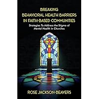 Breaking Behavioral Health Barriers in Faith-Based Communities Breaking Behavioral Health Barriers in Faith-Based Communities Paperback