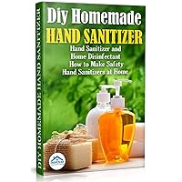 Diy Homemade Hand Sanitizer: Hand Sanitizer and Home Disinfectant. How to Make Safety Hand Sanitizers at Home (Do It Yourself Book 1) Diy Homemade Hand Sanitizer: Hand Sanitizer and Home Disinfectant. How to Make Safety Hand Sanitizers at Home (Do It Yourself Book 1) Kindle Paperback