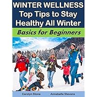 Winter Wellness: Top Tips to Stay Healthy All Winter: Basics for Beginners (Health Matters Book 4)