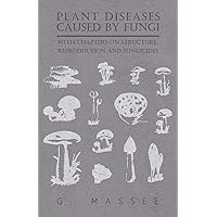 Plant Diseases Caused by Fungi - With Chapters on Structure, Reproduction and Fungicides Plant Diseases Caused by Fungi - With Chapters on Structure, Reproduction and Fungicides Paperback