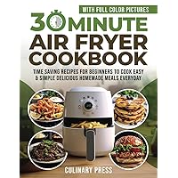 30 Minute Air Fryer Cookbook With Full Color Pictures: Time Saving Recipes for Beginners to Cook Easy & Simple Delicious Homemade Meals Everyday