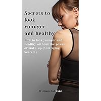 Secrets to look younger and healthy: How to look younger and healthy without the power of make-up (Anti Aging Secrets) Secrets to look younger and healthy: How to look younger and healthy without the power of make-up (Anti Aging Secrets) Kindle Paperback