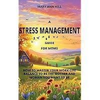 A Stress Management Guide for Moms: How to Master Your Work-Life Balance to Be the Mother and Woman You Want to Be A Stress Management Guide for Moms: How to Master Your Work-Life Balance to Be the Mother and Woman You Want to Be Kindle Hardcover Paperback