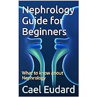 Nephrology Guide for Beginners: What to know about Nephrology Nephrology Guide for Beginners: What to know about Nephrology Kindle Paperback