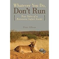 Whatever You Do, Don't Run: True Tales of a Botswana Safari Guide Whatever You Do, Don't Run: True Tales of a Botswana Safari Guide Kindle Paperback Audible Audiobook MP3 CD
