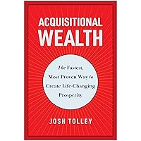 Acquisitional Wealth: The Fastest, Most Proven Way to Create Life-Changing Prosperity Acquisitional Wealth: The Fastest, Most Proven Way to Create Life-Changing Prosperity Hardcover Audible Audiobook Kindle Audio CD