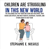 Children Are Struggling in This New World: The Challenges that Pre-Teens and Teens Are Faced with, Their Causes and Effects, and What Parents, Guardians, Teachers, and Others Can Do to Help Them Children Are Struggling in This New World: The Challenges that Pre-Teens and Teens Are Faced with, Their Causes and Effects, and What Parents, Guardians, Teachers, and Others Can Do to Help Them Audible Audiobook Paperback