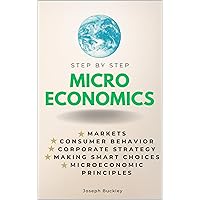 Microeconomics Step-by-Step: Markets, Consumer Behavior, Corporate Strategy, Making Smart Choices & Microeconomic Principles (Step By Step Subject Guides)