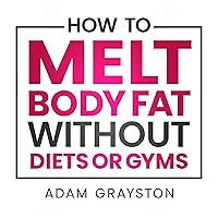 How to Melt Body Fat Without Diets or Gyms: The Busy Woman’s Guide to Long Term Weight Loss, Rebooting Your Confidence, and Rekindling Your Youth How to Melt Body Fat Without Diets or Gyms: The Busy Woman’s Guide to Long Term Weight Loss, Rebooting Your Confidence, and Rekindling Your Youth Audible Audiobook Kindle Paperback