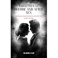 FOOD TO EAT BEFORE AND AFTER SEX: Foods you should eat before and after sex to gain energy. FOOD TO EAT BEFORE AND AFTER SEX: Foods you should eat before and after sex to gain energy. Kindle Paperback