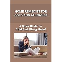 Home Remedies For Cold And Allergies: How To Fight Cold And Allergies Naturally: How To Prevent Cold Allergies Home Remedies For Cold And Allergies: How To Fight Cold And Allergies Naturally: How To Prevent Cold Allergies Kindle Paperback