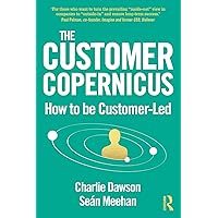 The Customer Copernicus: How to be Customer-Led The Customer Copernicus: How to be Customer-Led Kindle Paperback Hardcover