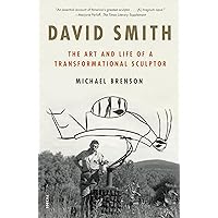 David Smith: The Art and Life of a Transformational Sculptor David Smith: The Art and Life of a Transformational Sculptor Paperback Kindle Hardcover