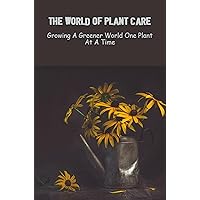 The World Of Plant Care: Growing A Greener World One Plant At A Time