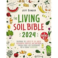 The Living Soil Bible: [3 in 1] Unlocking the Secrets of Soil Health, Regenerative Practices, and Nurturing Thriving Plant-Soil Relationships for a Vibrant Ecosystems