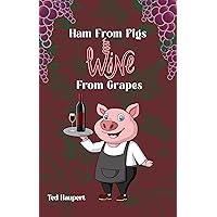 Ham From Pigs Wine From Grapes Ham From Pigs Wine From Grapes Kindle Hardcover Paperback
