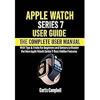 Apple Watch Series 7 User Guide: The Complete User Manual with Tips & Tricks for Beginners and Seniors to Master the New Apple Watch Series 7 Best Hidden Features