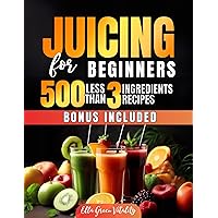Juicing for Beginners: 500 Less Than 3 Ingredients Recipes: Quick and Easy to Follow Recipes Great Way to Improve Your Health with Delicious Juices for ... Year and Every Occasion Vegan Friendly Juicing for Beginners: 500 Less Than 3 Ingredients Recipes: Quick and Easy to Follow Recipes Great Way to Improve Your Health with Delicious Juices for ... Year and Every Occasion Vegan Friendly Kindle Paperback