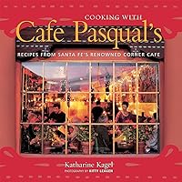 Cooking with Cafe Pasqual's: Recipes from Santa Fe's Renowned Corner Cafe [A Cookbook] Cooking with Cafe Pasqual's: Recipes from Santa Fe's Renowned Corner Cafe [A Cookbook] Hardcover Kindle