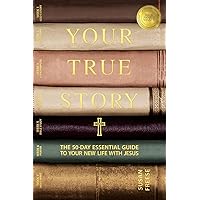 Your True Story: The 50-Day Essential Guide to Your New Life With Jesus Your True Story: The 50-Day Essential Guide to Your New Life With Jesus Paperback Kindle Hardcover