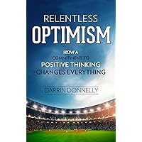 Relentless Optimism: How a Commitment to Positive Thinking Changes Everything (Sports for the Soul Book 3)