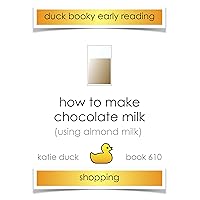 How to Make Chocolate Milk (using almond milk), Shopping: Ducky Booky Early Reading (The Journey of Food Book 610)