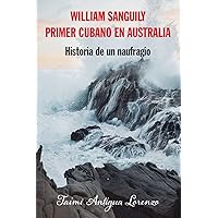 William Sanguily primer cubano en Australia: Historia de un naufragio (Spanish Edition)