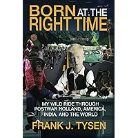Born at the Right Time: My Wild Ride Through Postwar Holland, America, India, and the World Born at the Right Time: My Wild Ride Through Postwar Holland, America, India, and the World Paperback Kindle Hardcover