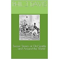 Soccer Stories of Old Seattle . . . and Around the World
