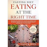 Fasting Diet: Eating At The Right Time - Discover How Intermittent Fasting Can Increase Your Metabolism, Reduce Inflammation, Increase Immunity, And Burn Belly Fat Effectively