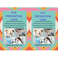 EYE PREVENTION CARE FOR HUMAN HEALTH: Comprehensive Guide on Importance of Eye Prevention Care and How to Identify Problems & Remedies for Human Vision.