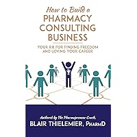 How to Build a Pharmacy Consulting Business: Your Rx for Finding Freedom and Loving Your Career