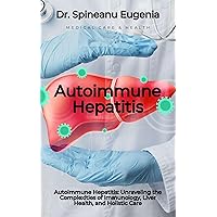 Autoimmune Hepatitis: Unraveling the Complexities of Immunology, Liver Health, and Holistic Care (Medical care and health) Autoimmune Hepatitis: Unraveling the Complexities of Immunology, Liver Health, and Holistic Care (Medical care and health) Kindle Paperback