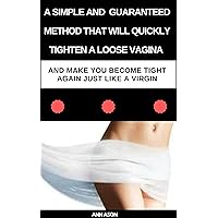 A SIMPLE AND GUARANTEED METHOD THAT WILL QUICKLY TIGHTEN A LOOSE VAGINA AND MAKE YOU BECOME TIGHT AGAIN JUST LIKE A VIRGIN