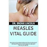MEASLES VITAL GUIDE: Comprehensive and detailed Overview Showing Persistent Methods of Prevention and management, Symptom Control, and Healing MEASLES VITAL GUIDE: Comprehensive and detailed Overview Showing Persistent Methods of Prevention and management, Symptom Control, and Healing Kindle Paperback