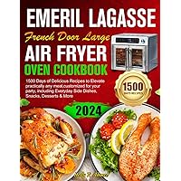 Emeril Lagasse French Door Large Air Fryer Oven Cookbook: 1500 Days Delicious Recipes to Elevate practically any meal,customized for your party, including Everyday Side Dishes, Snacks,Desserts & More Emeril Lagasse French Door Large Air Fryer Oven Cookbook: 1500 Days Delicious Recipes to Elevate practically any meal,customized for your party, including Everyday Side Dishes, Snacks,Desserts & More Paperback