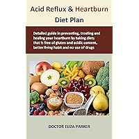 Acid Reflux & Heartburn Diet Plan: Detailed guide in preventing, treating and healing your heartburn by taking diets that is free of gluten and acidic content, better living habit and no use of drug Acid Reflux & Heartburn Diet Plan: Detailed guide in preventing, treating and healing your heartburn by taking diets that is free of gluten and acidic content, better living habit and no use of drug Kindle Paperback