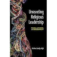 Unraveling Religious Leadership: Power, Authority, and Decoloniality Unraveling Religious Leadership: Power, Authority, and Decoloniality Paperback Kindle
